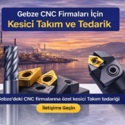 Gebze CNC Firmaları İçin Kesici Takım Tedarik ve Doğru Seçim Rehberi